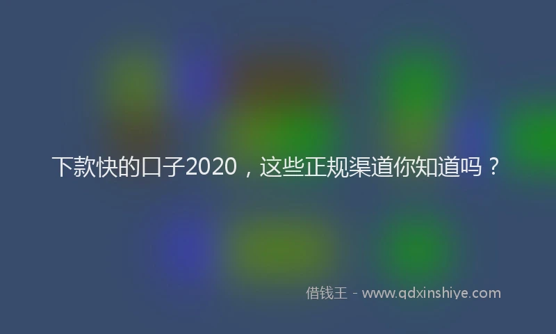 下款快的口子2020，这些正规渠道你知道吗？