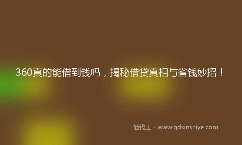 360真的能借到钱吗，揭秘借贷真相与省钱妙招！