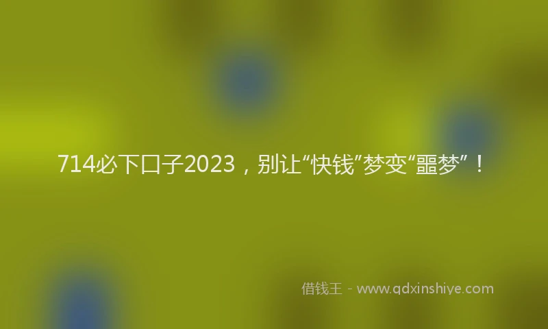 714必下口子2023，别让“快钱”梦变“噩梦”！