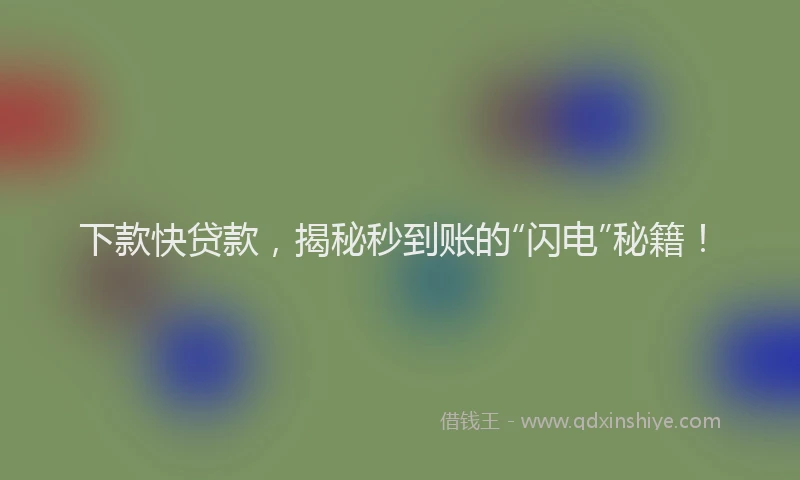 下款快贷款，揭秘秒到账的“闪电”秘籍！