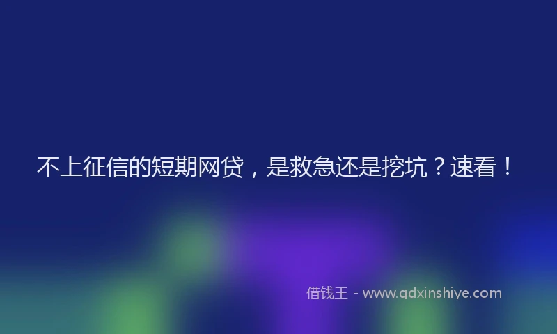 不上征信的短期网贷，是救急还是挖坑？速看！