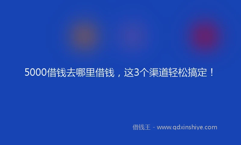 5000借钱去哪里借钱，这3个渠道轻松搞定！