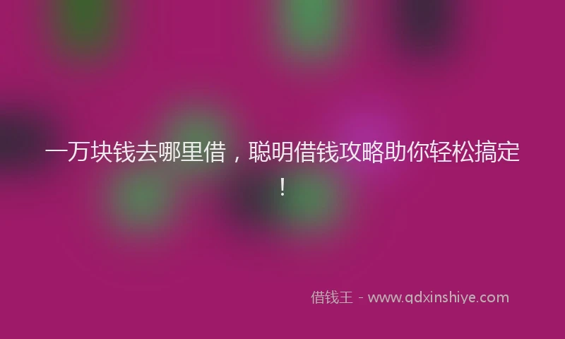 一万块钱去哪里借，聪明借钱攻略助你轻松搞定！