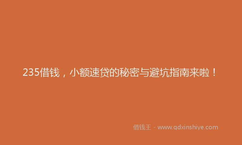 235借钱，小额速贷的秘密与避坑指南来啦！