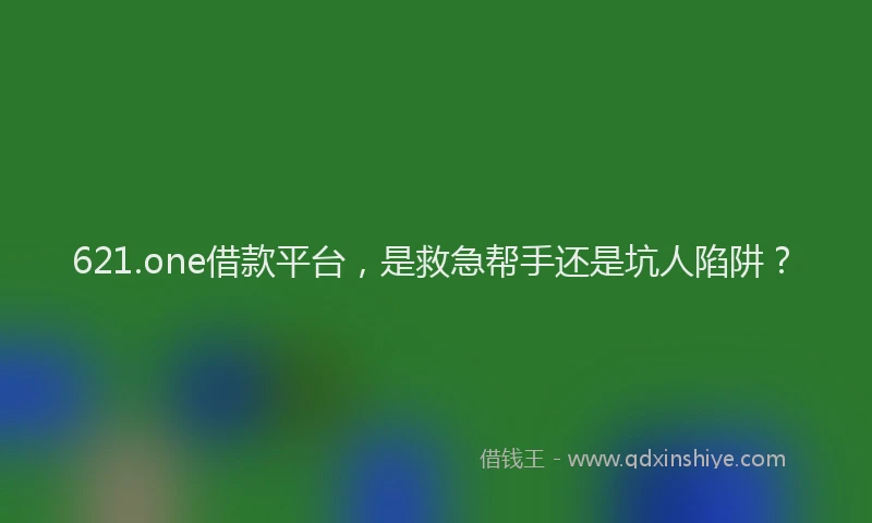 621.one借款平台，是救急帮手还是坑人陷阱？