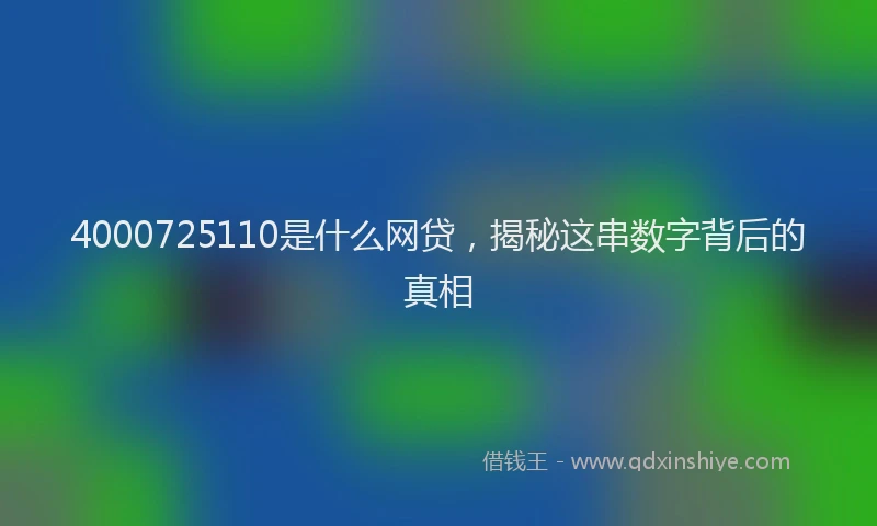 4000725110是什么网贷，揭秘这串数字背后的真相