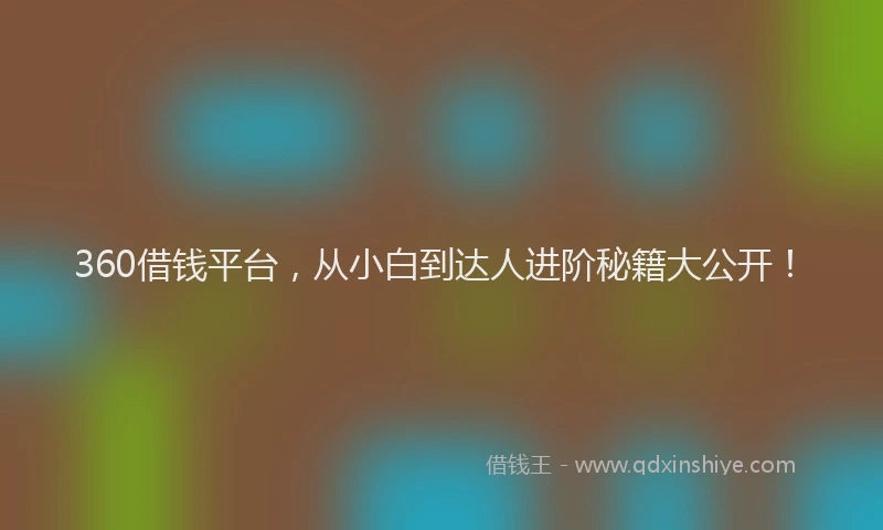 360借钱平台，从小白到达人进阶秘籍大公开！