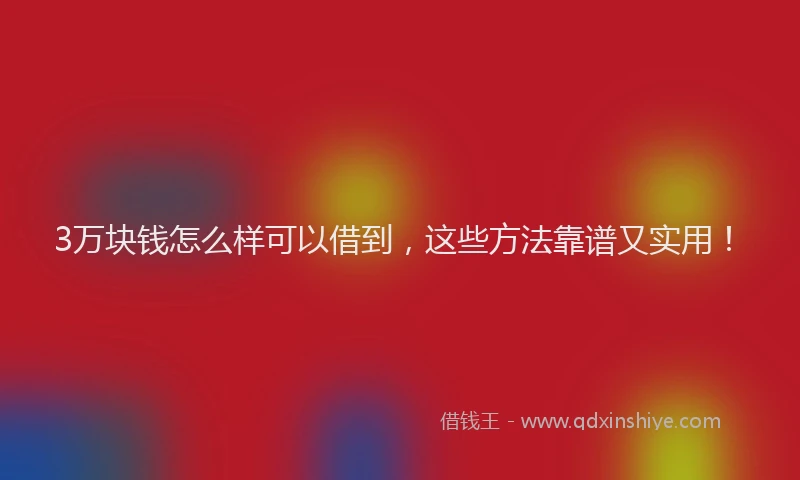 3万块钱怎么样可以借到，这些方法靠谱又实用！