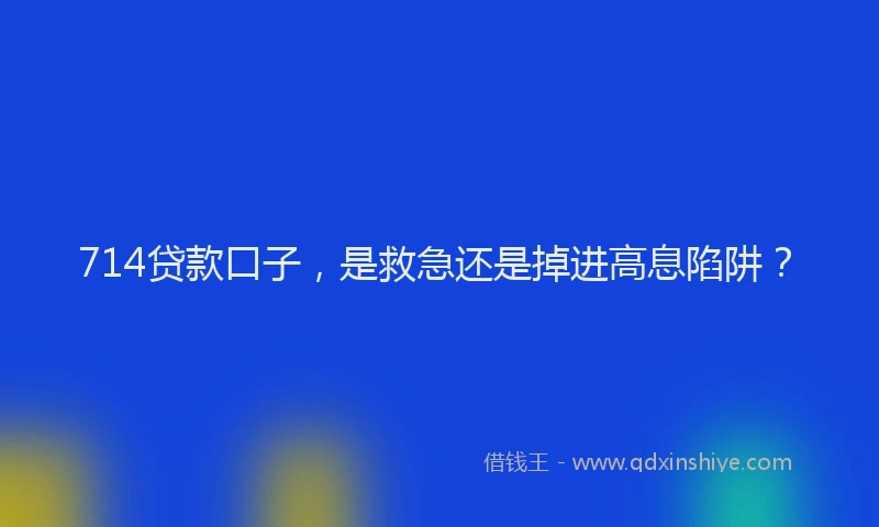 714贷款口子，是救急还是掉进高息陷阱？
