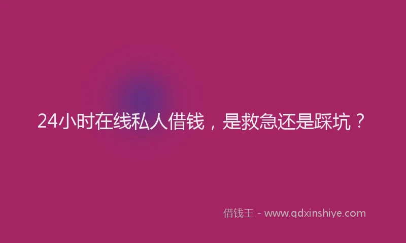 24小时在线私人借钱，是救急还是踩坑？