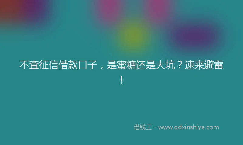 不查征信借款口子，是蜜糖还是大坑？速来避雷！