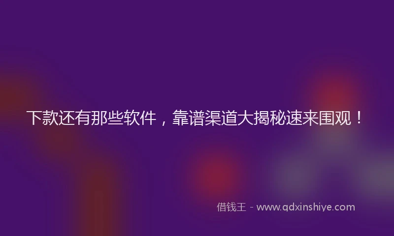 下款还有那些软件，靠谱渠道大揭秘速来围观！