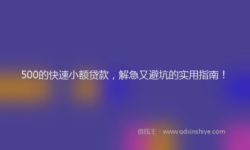 500的快速小额贷款，解急又避坑的实用指南！