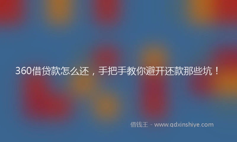 360借贷款怎么还，手把手教你避开还款那些坑！