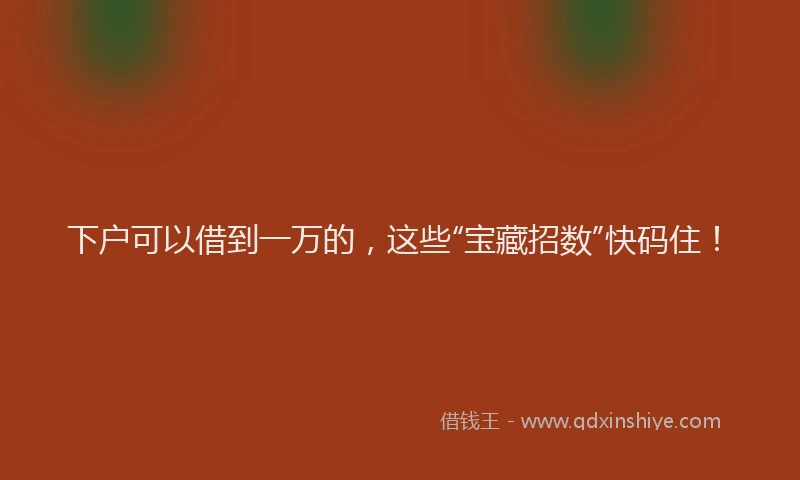 下户可以借到一万的，这些“宝藏招数”快码住！