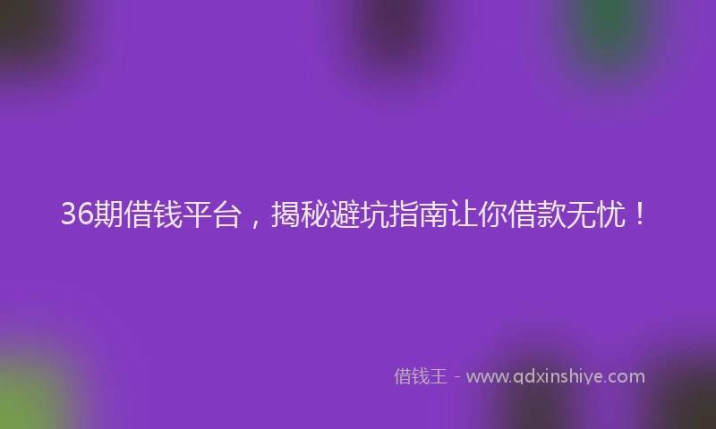 36期借钱平台,揭秘避坑指南让你借款无忧!