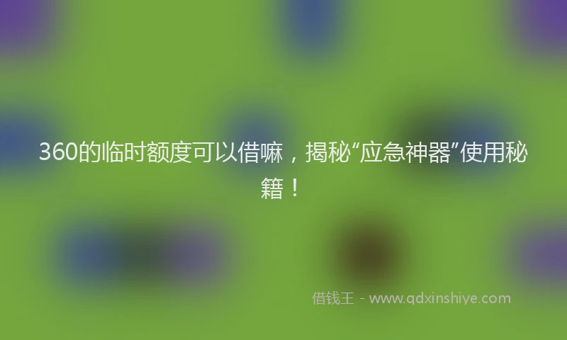 360的临时额度可以借嘛，揭秘“应急神器”使用秘籍！