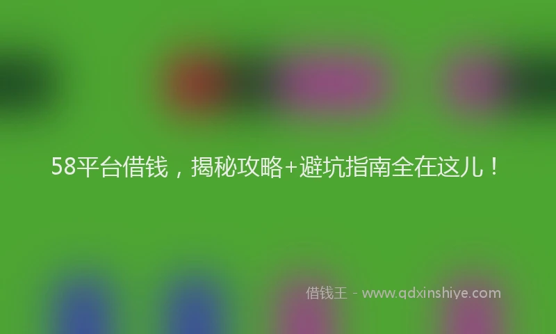 58平台借钱，揭秘攻略+避坑指南全在这儿！