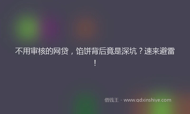 不用审核的网贷，馅饼背后竟是深坑？速来避雷！