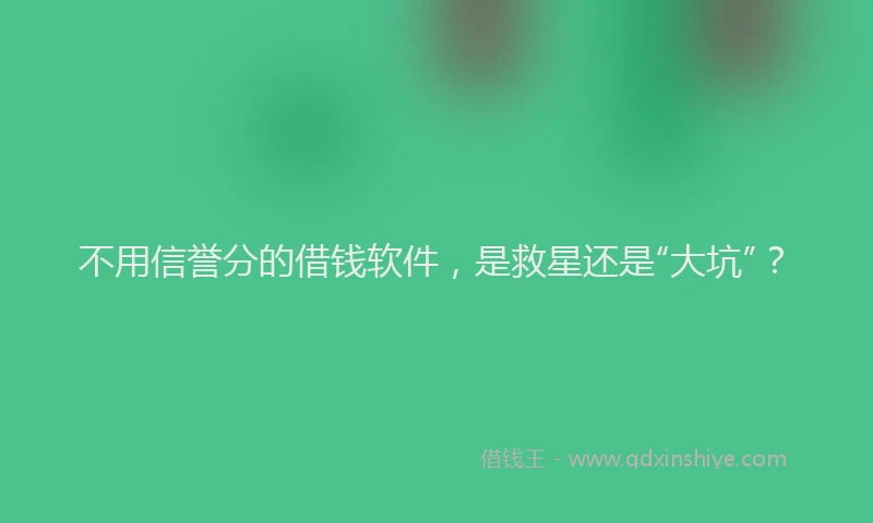 不用信誉分的借钱软件，是救星还是“大坑”？