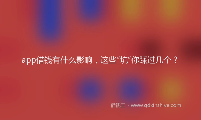 app借钱有什么影响，这些“坑”你踩过几个？