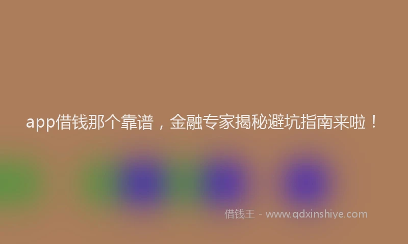 app借钱那个靠谱，金融专家揭秘避坑指南来啦！