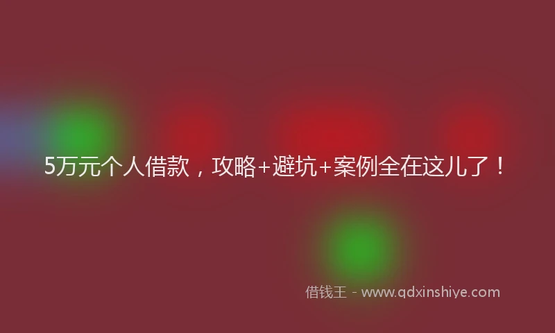 5万元个人借款，攻略+避坑+案例全在这儿了！