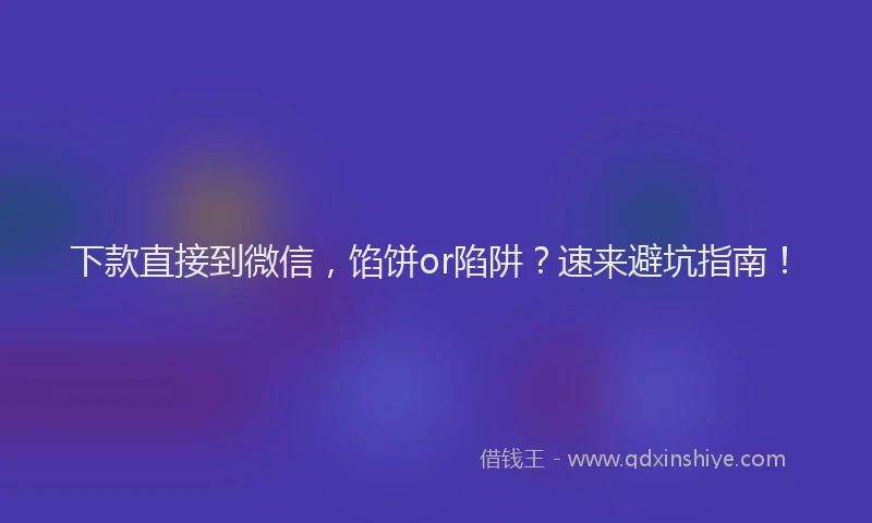 下款直接到微信，馅饼or陷阱？速来避坑指南！