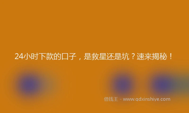 24小时下款的口子，是救星还是坑？速来揭秘！