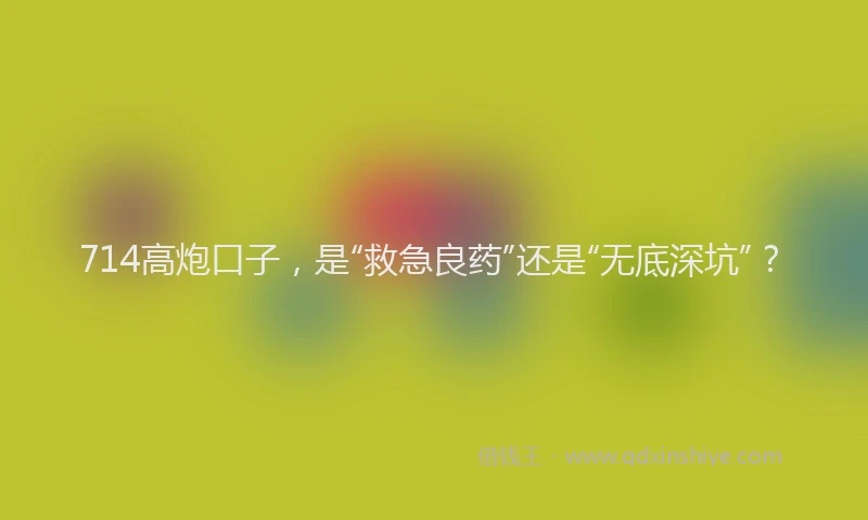 714高炮口子，是“救急良药”还是“无底深坑”？