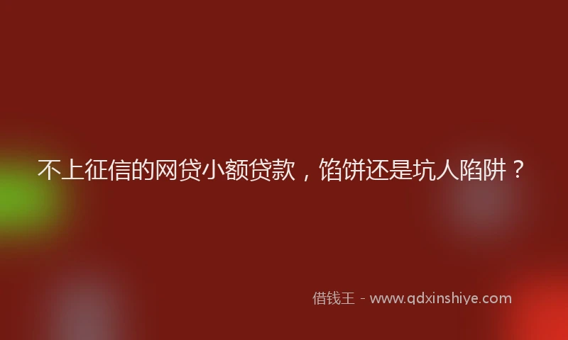 不上征信的网贷小额贷款，馅饼还是坑人陷阱？