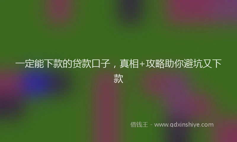 一定能下款的贷款口子，真相+攻略助你避坑又下款