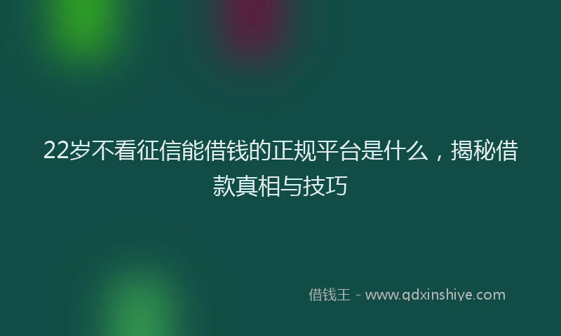 22岁不看征信能借钱的正规平台是什么，揭秘借款真相与技巧