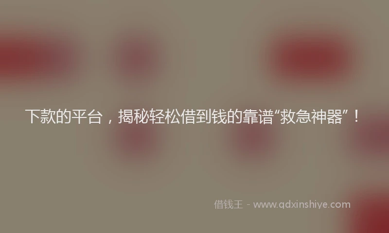 下款的平台，揭秘轻松借到钱的靠谱“救急神器”！