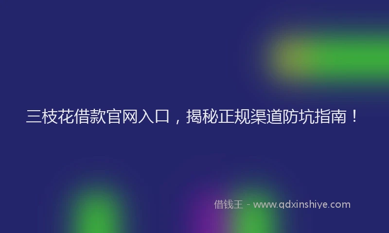 三枝花借款官网入口，揭秘正规渠道防坑指南！