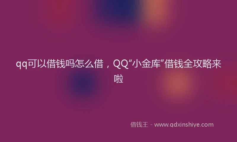 qq可以借钱吗怎么借，QQ“小金库”借钱全攻略来啦
