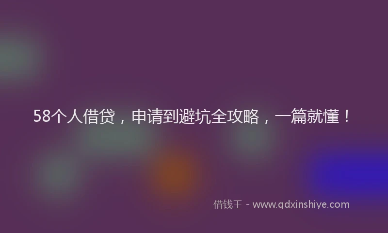 58个人借贷，申请到避坑全攻略，一篇就懂！