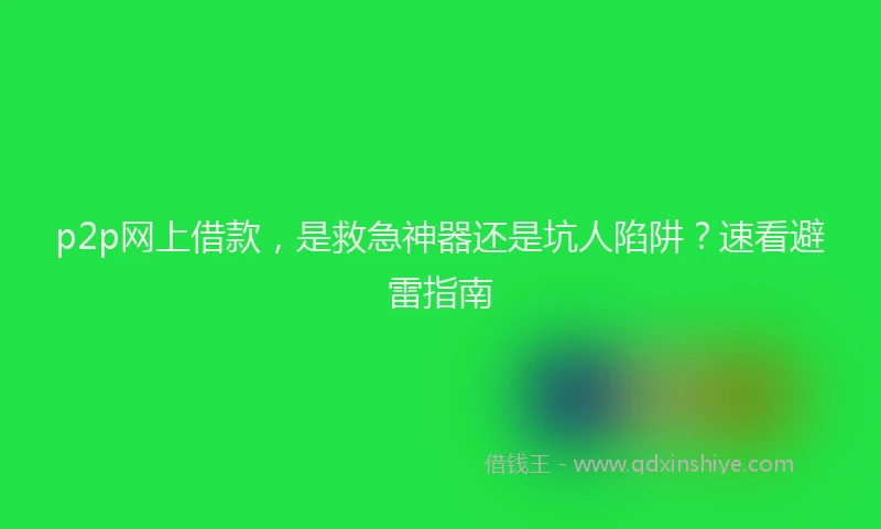 p2p网上借款，是救急神器还是坑人陷阱？速看避雷指南