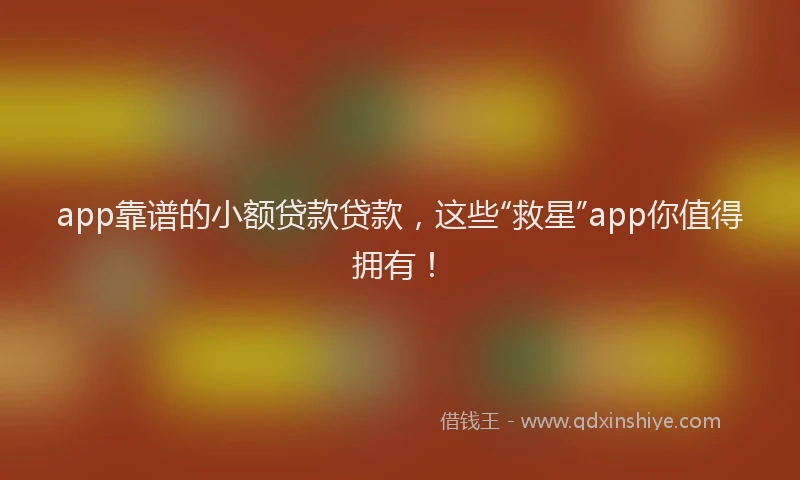 app靠谱的小额贷款贷款，这些“救星”app你值得拥有！