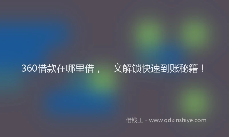 360借款在哪里借，一文解锁快速到账秘籍！