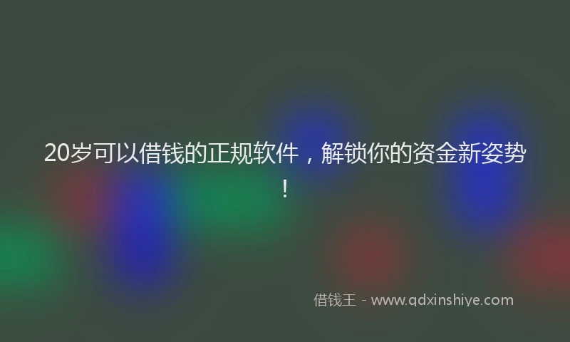 20岁可以借钱的正规软件，解锁你的资金新姿势！
