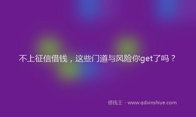 不上征信借钱，这些门道与风险你get了吗？