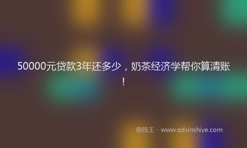 50000元贷款3年还多少，奶茶经济学帮你算清账！