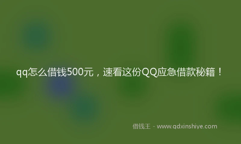 qq怎么借钱500元，速看这份QQ应急借款秘籍！