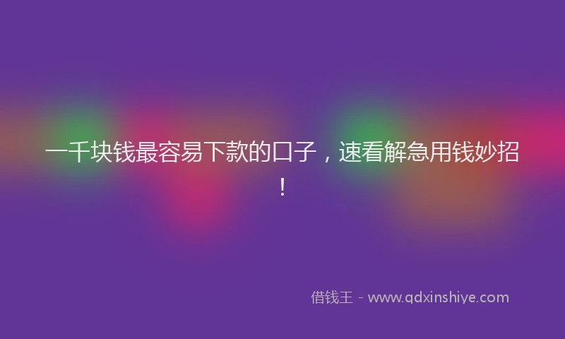 一千块钱最容易下款的口子，速看解急用钱妙招！
