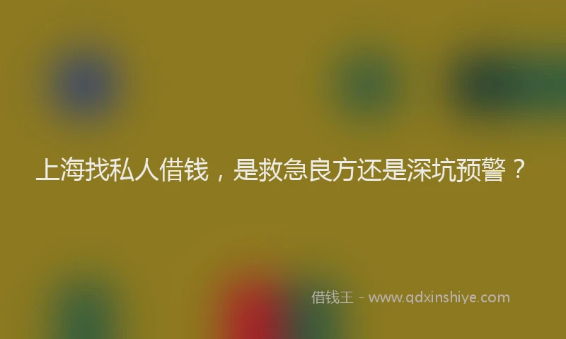 上海找私人借钱，是救急良方还是深坑预警？