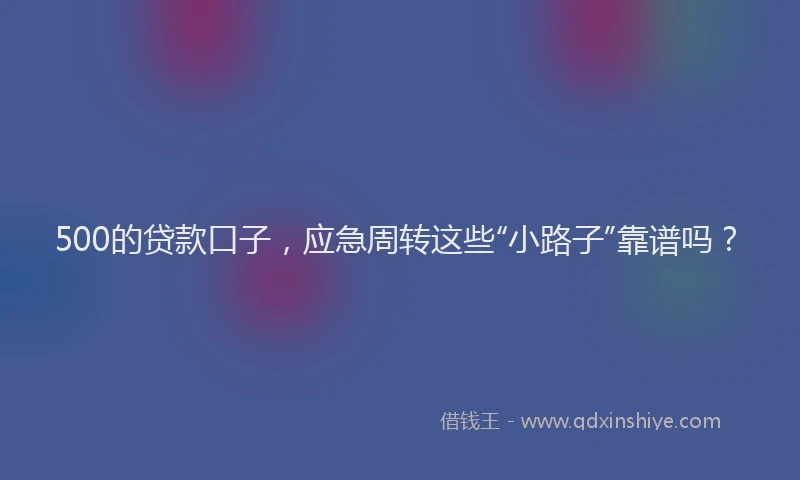 500的贷款口子，应急周转这些“小路子”靠谱吗？