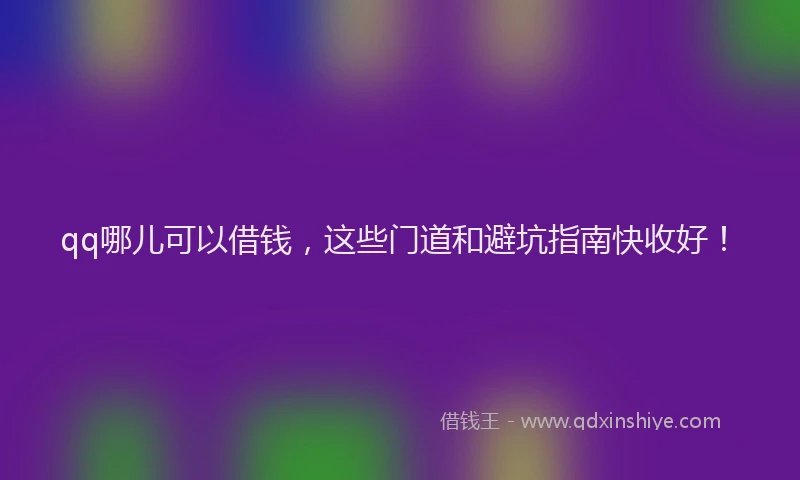 qq哪儿可以借钱，这些门道和避坑指南快收好！