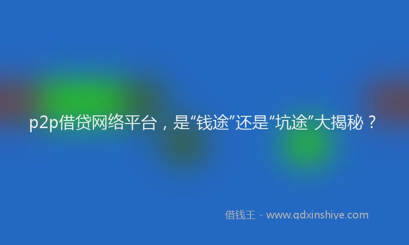 p2p借贷网络平台，是“钱途”还是“坑途”大揭秘？