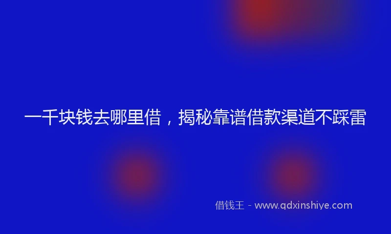 一千块钱去哪里借，揭秘靠谱借款渠道不踩雷